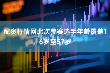 配资行情网此次参赛选手年龄覆盖16岁至57岁