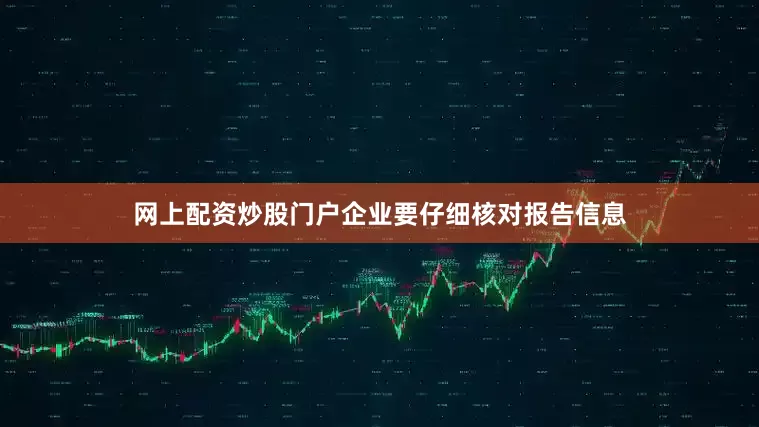 网上配资炒股门户企业要仔细核对报告信息