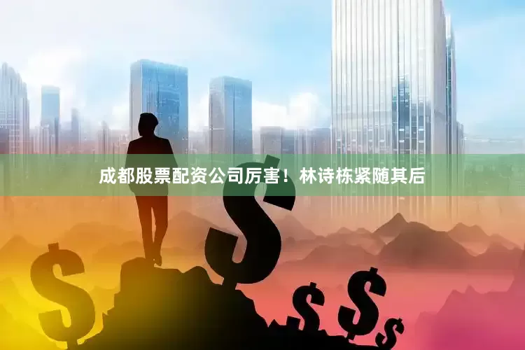 成都股票配资公司厉害！林诗栋紧随其后