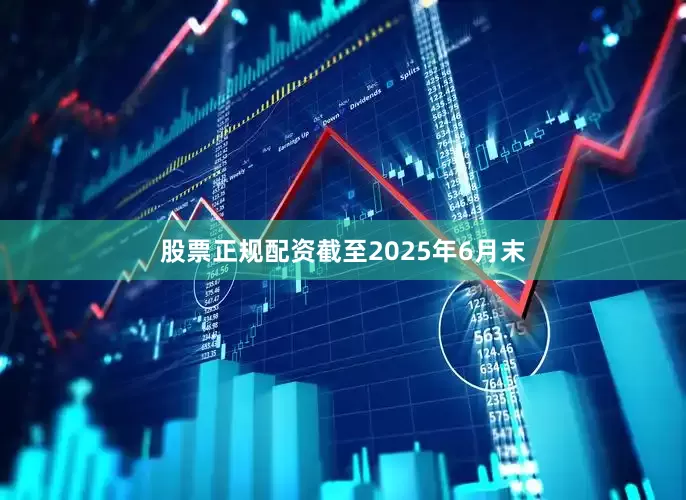 股票正规配资截至2025年6月末