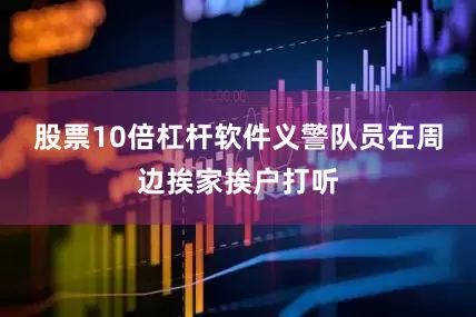 股票10倍杠杆软件义警队员在周边挨家挨户打听
