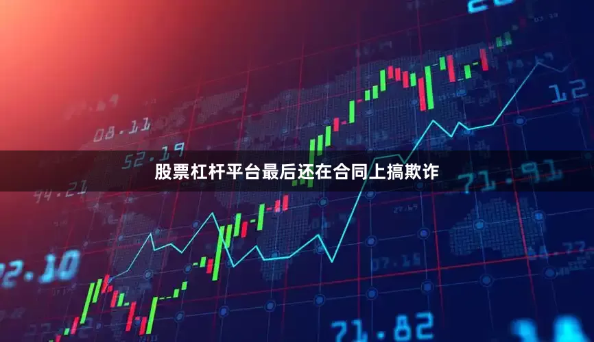 股票杠杆平台最后还在合同上搞欺诈