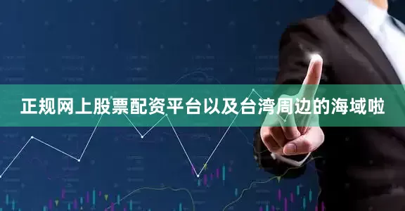 正规网上股票配资平台以及台湾周边的海域啦